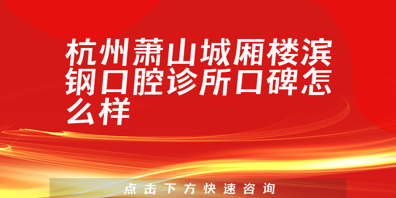 杭州萧山城厢楼滨钢口腔诊所