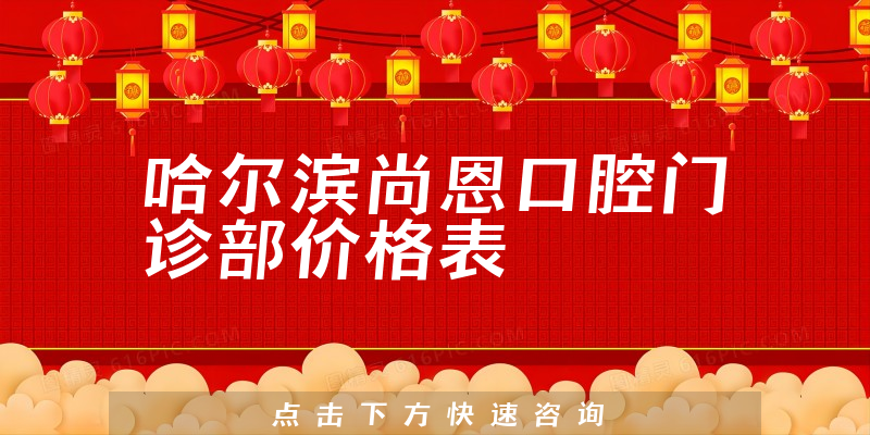 哈尔滨尚恩口腔门诊部价格表