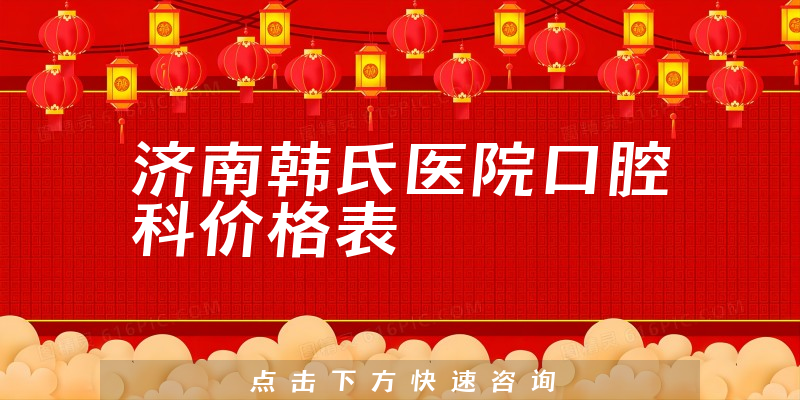 济南韩氏医院口腔科价格表