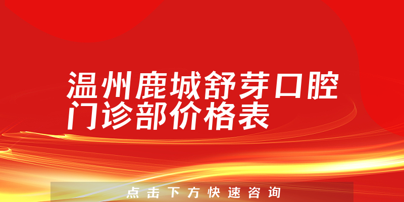 温州鹿城舒芽口腔门诊部价格表