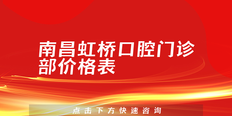 南昌虹桥口腔门诊部价格表