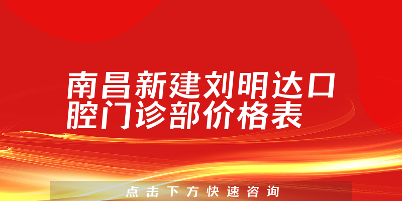 南昌新建刘明达口腔门诊部价格表