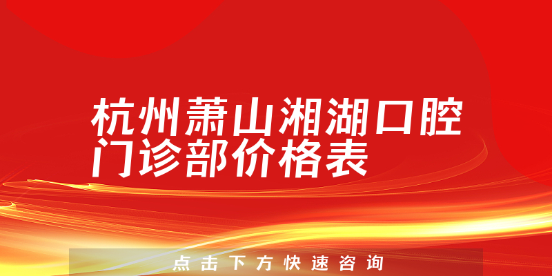 杭州萧山湘湖口腔门诊部价格表