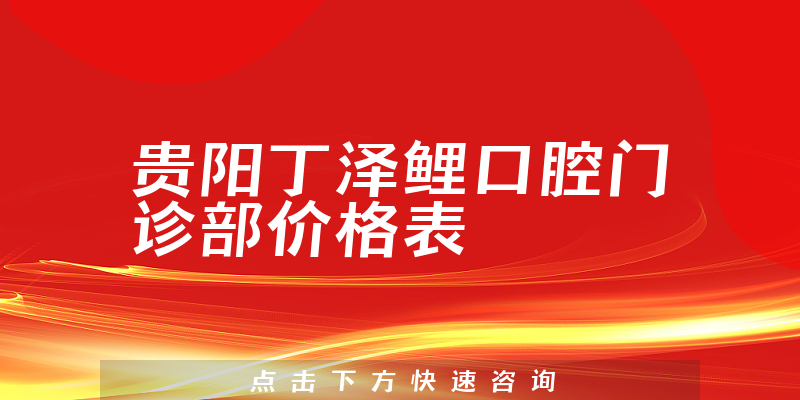 贵阳丁泽鲤口腔门诊部价格表