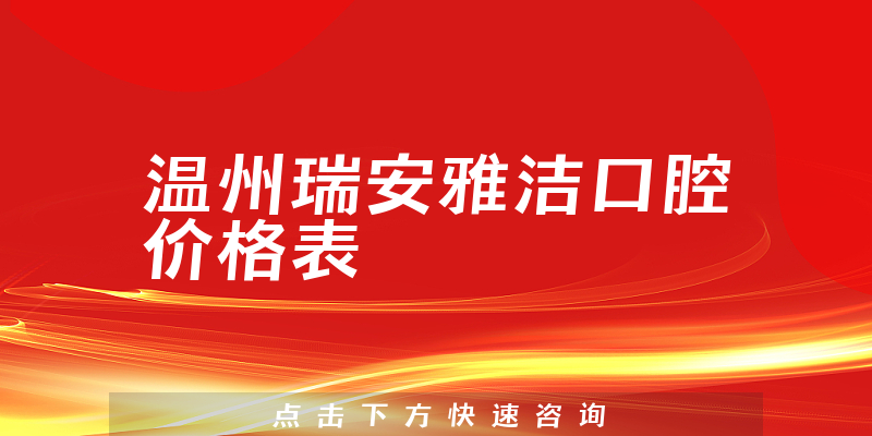 温州瑞安雅洁口腔价格表