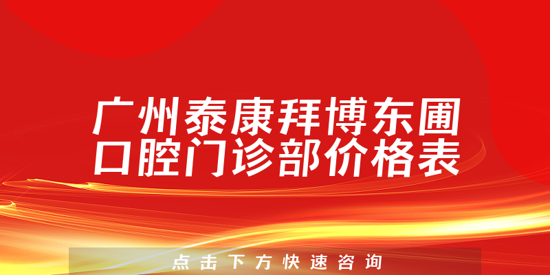 广州泰康拜博东圃口腔门诊部价格表