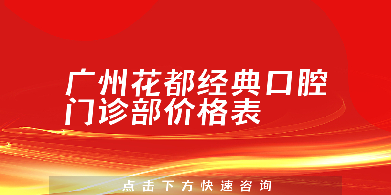 广州花都经典口腔门诊部价格表