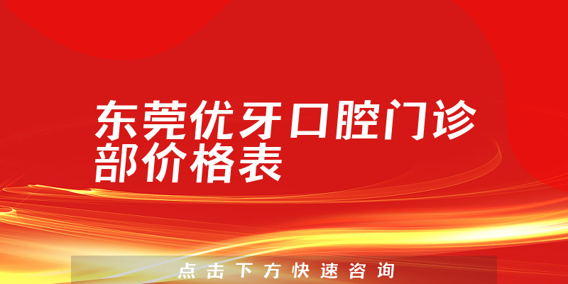 东莞优牙口腔门诊部价格表