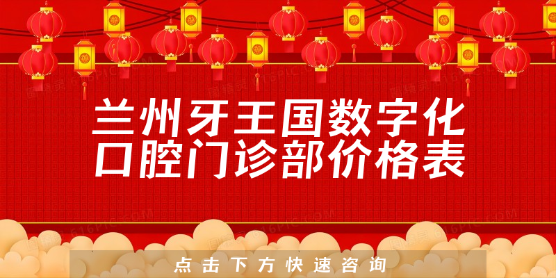 兰州牙王国数字化口腔门诊部价格表