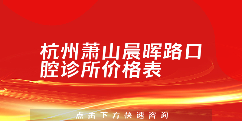 杭州萧山晨晖路口腔诊所价格表