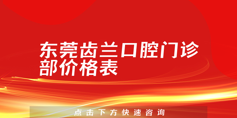 东莞齿兰口腔门诊部价格表