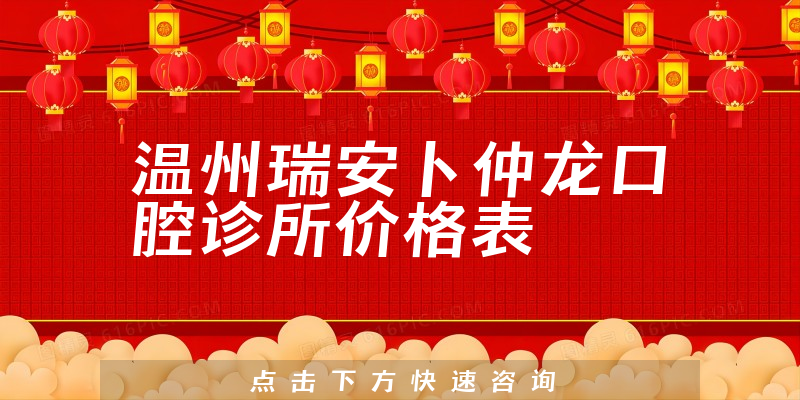 温州瑞安卜仲龙口腔诊所价格表