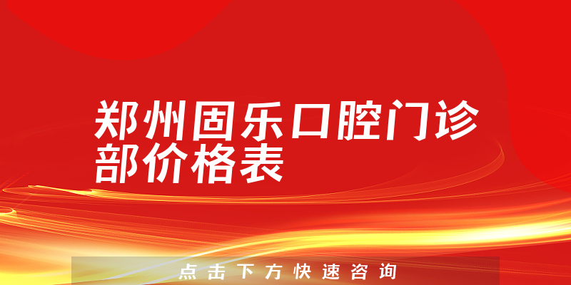 郑州固乐口腔门诊部价格表