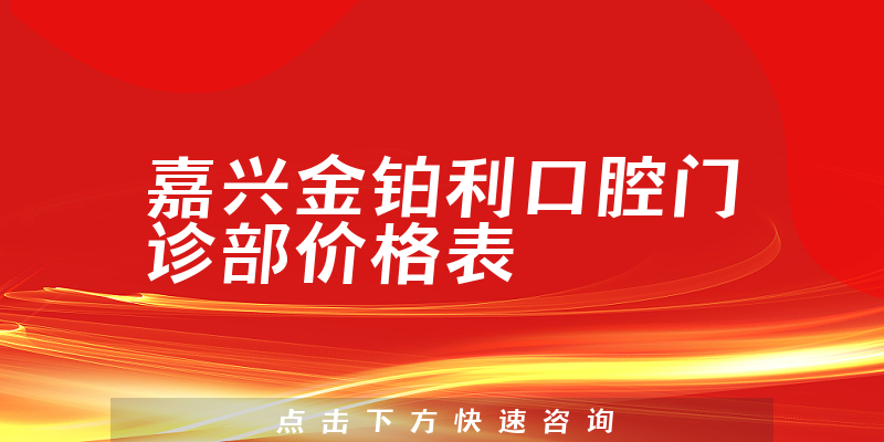 嘉兴金铂利口腔门诊部价格表