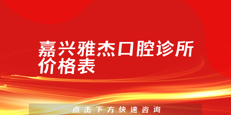 嘉兴雅杰口腔诊所价格表