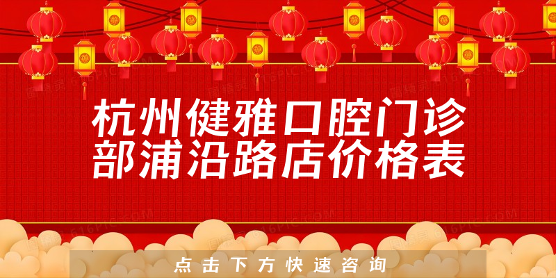 杭州健雅口腔门诊部浦沿路店价格表