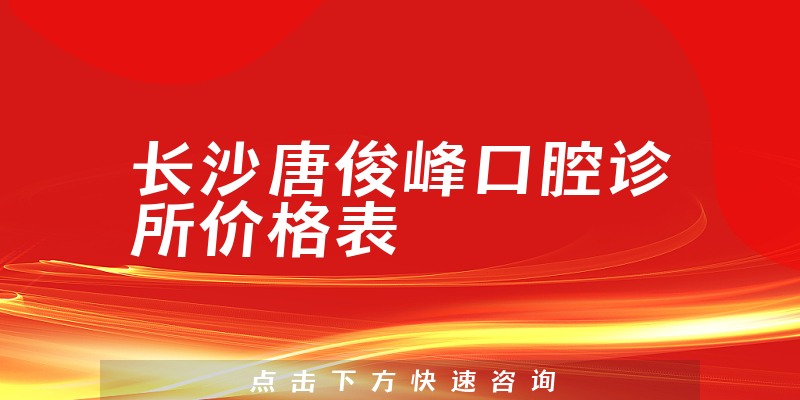 长沙唐俊峰口腔诊所价格表