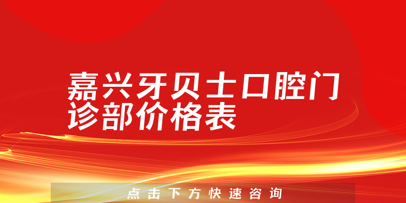 嘉兴牙贝士口腔门诊部价格表