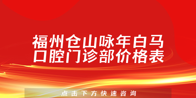 福州仓山咏年白马口腔门诊部价格表